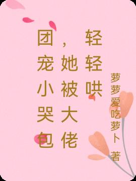 团宠小哭包,她被大佬轻轻哄