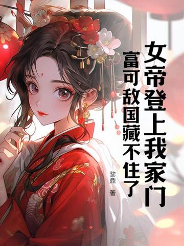 女帝登上我家门,富可敌国藏不住了