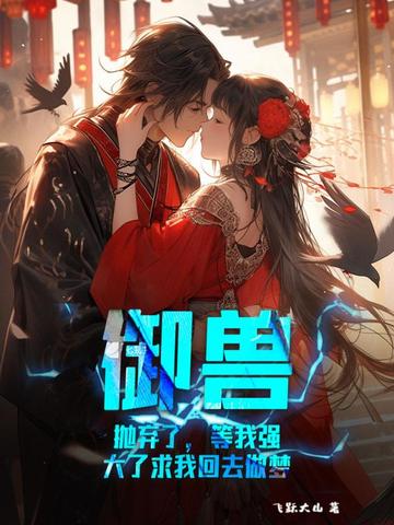 御兽:抛弃了,等我强大了求我回去做梦