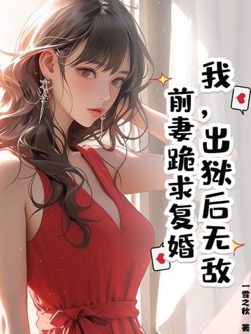我,出狱后无敌,前妻跪求复婚最新更新