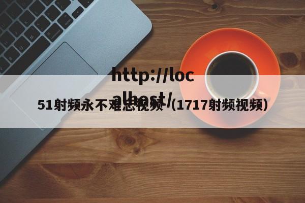 51射频永不难忘视频（1717射频视频）