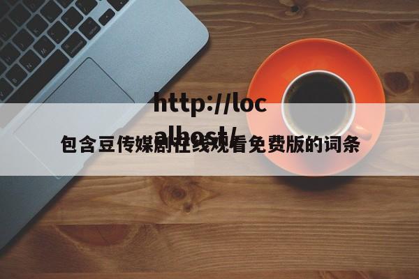 包含豆传媒剧在线观看免费版的词条