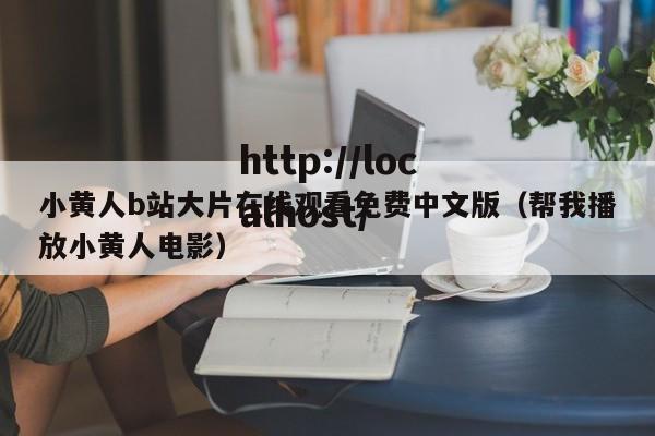 小黄人b站大片在线观看免费中文版（帮我播放小黄人电影）